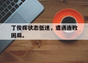 半岛体育APP-丁俊晖状态低迷，遭遇连败困局。