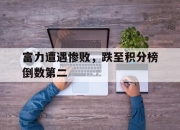 半岛体育-富力遭遇惨败，跌至积分榜倒数第二