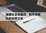 半岛体育APP-雄鹿队全员备战，防守犯规仍存后顾之忧