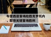 半岛体育官网-布雷西亚客场险胜克罗托内，取得关键客场胜利