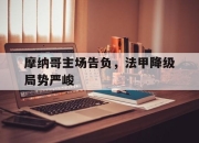 半岛体育-摩纳哥主场告负，法甲降级局势严峻