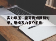 半岛体育APP-实力碾压！霍芬海姆掀翻对手，继续发力争夺胜利
