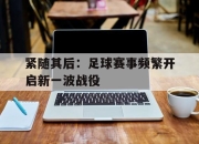 半岛体育官网-紧随其后：足球赛事频繁开启新一波战役