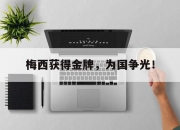 半岛体育官方网站-梅西获得金牌，为国争光！