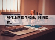 半岛体育-张伟上演帽子戏法，技惊四座。
