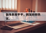 半岛体育-张伟表现平平，网友纷纷热议。