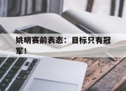半岛体育-姚明赛前表态：目标只有冠军！