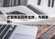半岛体育APP-巴黎奥运获得金牌，为国争光！