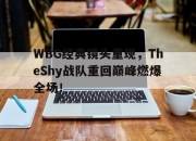 半岛体育-WBG经典镜头重现，TheShy战队重回巅峰燃爆全场！