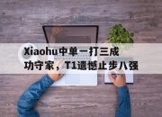 半岛体育官方网站-Xiaohu中单一打三成功守家，T1遗憾止步八强