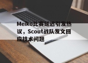 半岛体育-Meiko比赛延迟引发热议，Scout战队发文回应技术问题