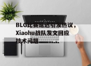 半岛体育官方网站-BLG比赛延迟引发热议，Xiaohu战队发文回应技术问题