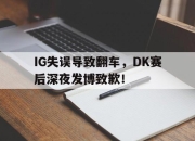 半岛体育-IG失误导致翻车，DK赛后深夜发博致歉！