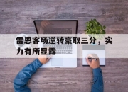 半岛体育APP-雷恩客场逆转豪取三分，实力有所显露