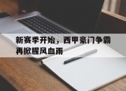 半岛体育官方网站-新赛季开始，西甲豪门争霸再掀腥风血雨