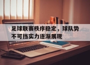 半岛体育APP-足球联赛秩序稳定，球队势不可挡实力逐渐展现
