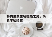 半岛体育-特内里费主场抵挡之势，尚且不知输赢