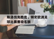 半岛体育官方网站-斯洛伐克胜出，锁定欧洲足球比赛晋级名额