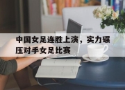 半岛体育-中国女足连胜上演，实力碾压对手女足比赛