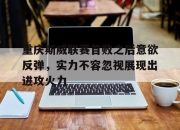 半岛体育-重庆斯威联赛首败之后意欲反弹，实力不容忽视展现出进攻火力