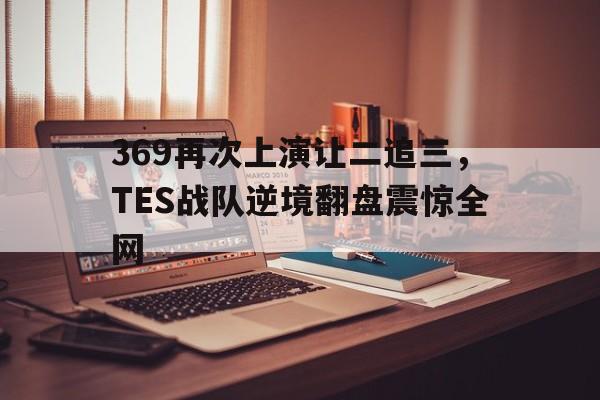 369再次上演让二追三，TES战队逆境翻盘震惊全网