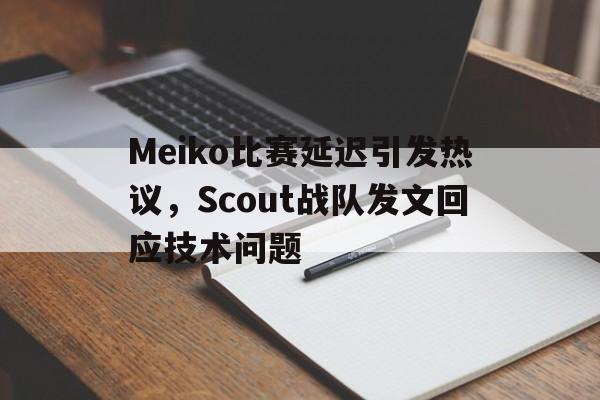 Meiko比赛延迟引发热议，Scout战队发文回应技术问题
