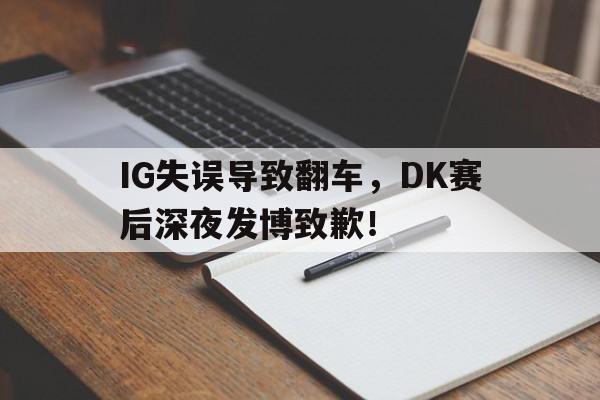 IG失误导致翻车，DK赛后深夜发博致歉！