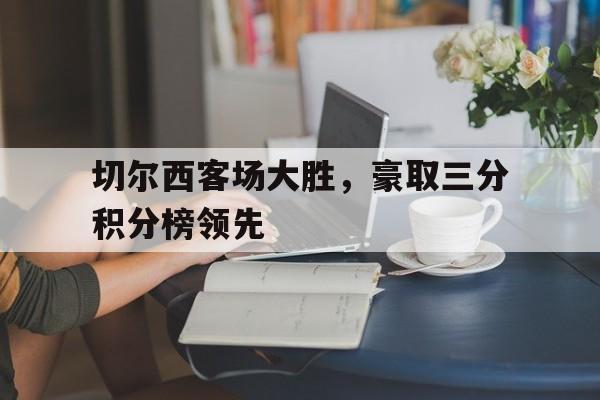 切尔西客场大胜，豪取三分积分榜领先