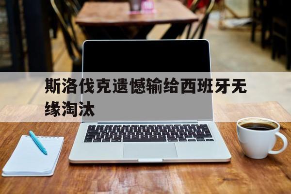 斯洛伐克遗憾输给西班牙无缘淘汰