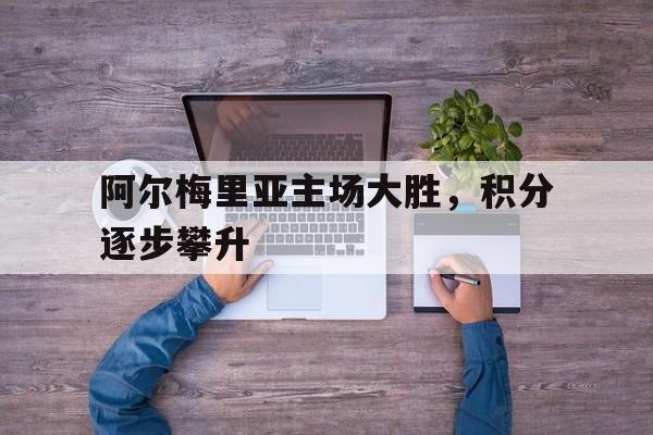 阿尔梅里亚主场大胜，积分逐步攀升