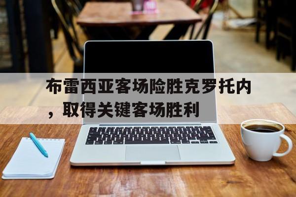 布雷西亚客场险胜克罗托内，取得关键客场胜利