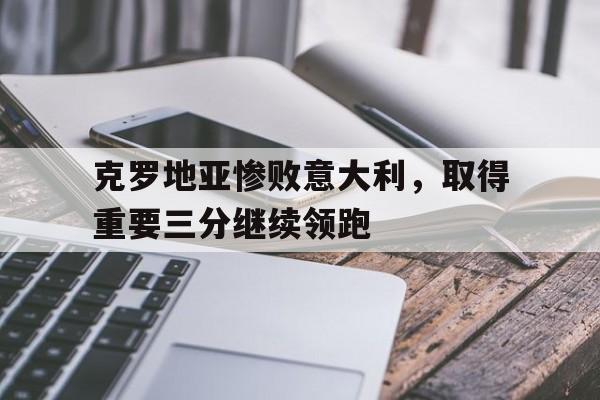 克罗地亚惨败意大利，取得重要三分继续领跑