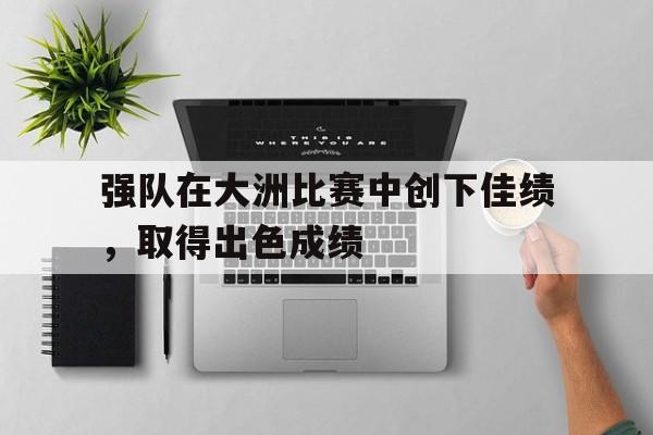 强队在大洲比赛中创下佳绩，取得出色成绩